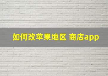 如何改苹果地区 商店app